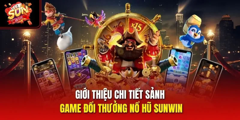 Giới thiệu chi tiết sảnh game đổi thưởng nổ hũ Sunwin