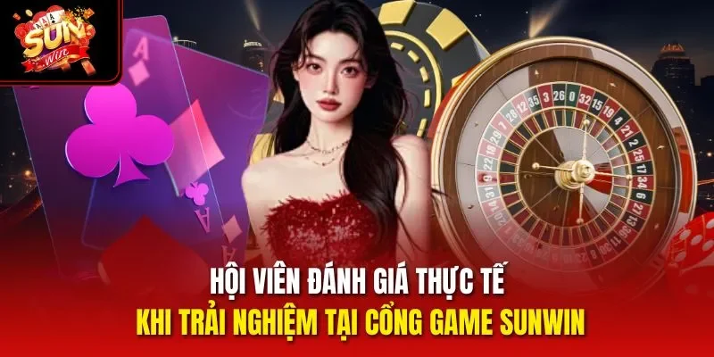 Hội viên đánh giá thực tế khi trải nghiệm tại cổng game Sunwin
