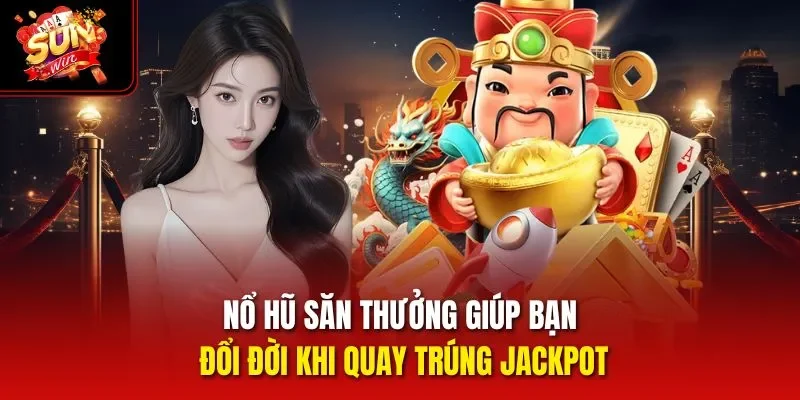Nổ hũ săn thưởng giúp bạn đổi đời khi quay trúng Jackpot